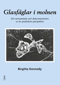 Glasfåglar i molnen : om temaarbete och dokumentation ur en praktikers perspektiv; Birgitta Kennedy; 2014