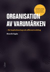 Organisation av varumärken : för kapitalisering och affärsutveckling; Henrik Uggla; 2015
