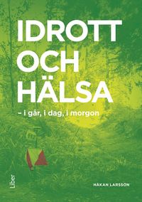 Idrott och hälsa : i går, i dag, i morgon; Håkan Larsson; 2016