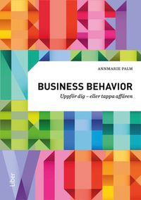 Business behavior : uppför dig - eller tappa affären; Annmarie Palm; 2016