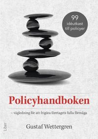 Policyhandboken : vägledning för att frigöra företagets fulla förmåga; Gustaf Wettergren; 2017