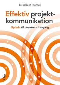 Effektiv projektkommunikation : nyckeln till projektets framgång; Elisabeth Kamél; 2017
