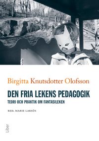 Den fria lekens pedagogik : teori och praktik om fantasileken; Birgitta Knutsdotter Olofsson; 2017