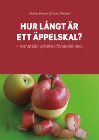 Hur långt är ett äppelskal? : tematiskt arbete i förskoleklass; Annika Persson, Lena Wiklund; 2017