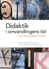 Didaktik i omvandlingens tid : text, representation och design; Eva Insulander, Susanne Kjällander, Fredrik Lindstrand, Anna Åkerfeldt; 2017