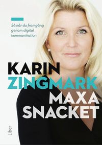 Maxa snacket : så når du framgång genom digital kommunikation; Karin Zingmark; 2017