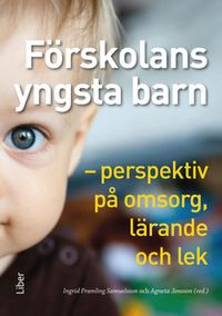 Förskolans yngsta barn : perspektiv på omsorg, lärande och lek; Ingrid Pramling Samuelsson, Agneta Jonsson; 2017