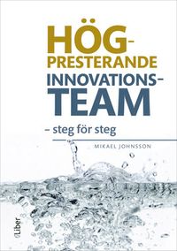 Högpresterande innovationsteam : steg för steg; Mikael Johnsson; 2018
