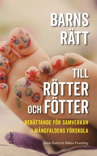 Barns rätt till rötter och fötter : berättande för samverkan i mångfaldens förskola; Anne Kultti, Niklas Pramling; 2017