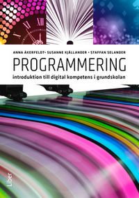 Programmering : introduktion till digital kompetens i grundskolan; Anna Åkerfeldt, Susanne Kjällander, Staffan Selander; 2018