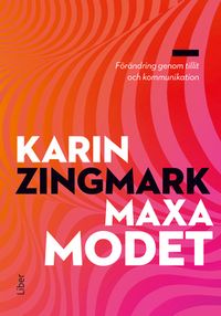 Maxa modet : förändring genom tillit och kommunikation; Karin Zingmark; 2020