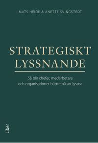 Strategiskt lyssnande : Så blir chefer, medarbetare och organisationer bättre på att lyssna; Mats Heide, Anette Svingstedt; 2023