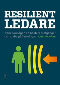 Resilient ledare : träna förmågan att hantera motgångar och andra påfrestningar; Kristina Bähr; 2023