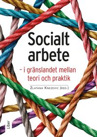 Socialt arbete : i gränslandet mellan teori och praktik; Zlatana Knezevic; 2024