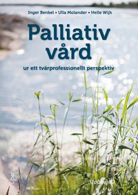 Palliativ vård : ur ett tvärprofessionellt perspektiv; Inger Benkel, Ulla Molander, Helle Wijk; 2024