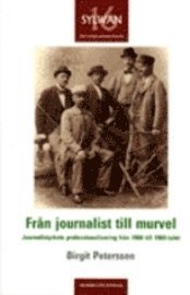 Från journalist till murvel. Journalistyrkets professionalisering från 1900-1960-talet; Birgit Petersson; 2006