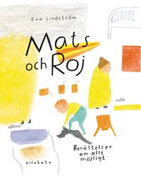 Mats och Roj : berättelsen om allt möjligt; Eva Lindström; 2013