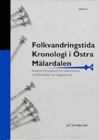 Folkvandringstida kronologi i östra Mälardalen : gravfynd från Uppland och Södermanland med dräktnålar som utgångspunkt; Jutta Waller; 2011