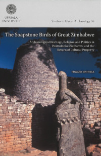 The soapstone birds of Great Zimbabwe : archaeological heritage, religion and politics in postcolonial Zimbabwe and the return of cultural property; Edward Matenga; 2011