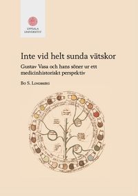 Inte vid helt sunda vätskor : Gustav Vasa och hans söner ur ett medicinhistoriskt perspektiv; Bo S. Lindberg; 2017