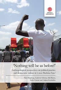 ‘Nothing will be as before!’: Anthropological perspectives on political practice and democratic culture in ‘a new Burkina Faso’; Sten Hagberg, Ludovic Kibora, Barry Sidi, Siaka Gnessi, Adjara Konkobo; 2018