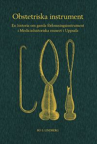 Obstetriska instrument : en historia om gamla förlossningsinstrument i Medicinhistoriska museet i Uppsala; Bo S Lindberg; 2020