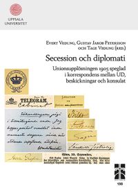 Secession och diplomati: Unionsupplösningen 1905 speglad i korrespondens mellan UD, beskickningar och konsulat; Evert Vedung, Tage Vedung, Gustav Jakob Petersson; 2017