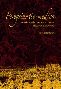 Peregrinatio medica: Svenska medicinares studieresor i Europa 1600–1800; Bo S. Lindberg; 2019