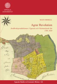 Agrar revolution: Jordbruksproduktionen i Uppsala och Västmanlands län 1750–1920; Mats Morell; 2022