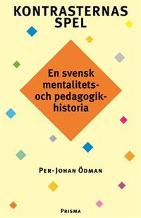 Kontrasternas spel : en svensk mentalitets- och pedagogikhistoria; Per-Johan Ödman; 1998