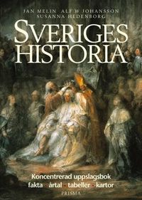 Sveriges historia : Koncentrerad uppslagsbok - fakta, årtal, tabeller, kartor; Susanna Hedenborg, Alf W. Johansson, Jan Melin; 2003