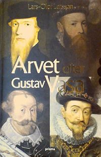 Arvet efter Gustav Vasa : Berättelsen om fyra kungar och ett rike; Lars-Olof Larsson; 2005