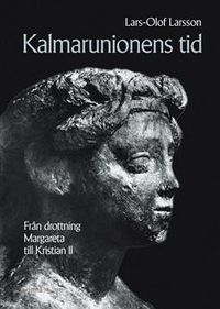 Kalmarunionens tid : Från Drottning Margareta till Kristian II; Lars-Olof Larsson; 2003