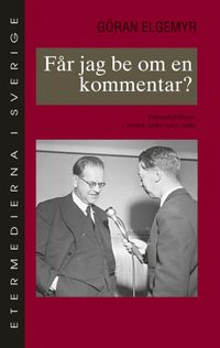 Får jag be om en kommentar? : yttrandefriheten i svensk radio 1925-1960; Göran Elgemyr, Stiftelsen Etermedierna i Sverige; 2005