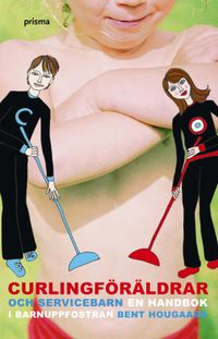 Curlingföräldrar och servicebarn : en handbok i barnuppfostran; Bent Hougaard; 2004