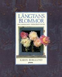 Längtans blommor : om gammaldags trädgårdsväxter; Karin Berglund; 2004