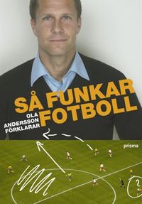 Så funkar fotboll : Ola Andersson förklarar; Ola Andersson, Jacob Andersson, Henrik Ystén; 2006