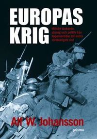 Europas krig : militärt tänkande, strategi och politik från Napoleontiden till andra världskrigets slut; Alf W. Johansson; 2006