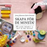 Skapa för de minsta! : 33 enkla leksaker av sånt du har hemma; Jenny Johansson, Karin Svensson; 2008