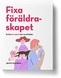 Fixa föräldraskapet - En liten handbok i att vara förälder; Jenny Klefbom; 2019