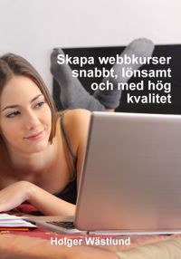 Skapa webbkurser snabbt, lönsamt och med hög kvalitet; Holger Wästlund; 2019