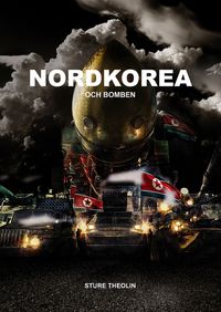 Nordkorea & bomben : krig, kärnvapen, propaganda, verklighet; Sture Theolin; 2020
