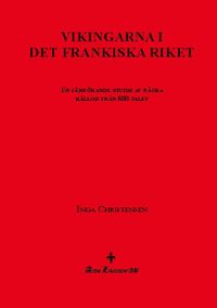 Vikingarna i det frankiska riket : en jämförande studie av några källor från 800-talet; Inga Christensen; 2021
