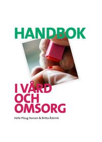 Handbok i vård och omsorg; Britta Åsbrink, Helle Ploug Hansen; 2013