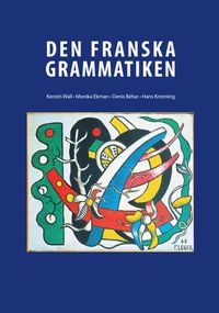 Den Franska Grammatiken; Kerstin Wall, Denis Behár, Monika Ekman, Hans Kronning; 2014