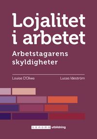 Lojalitet i arbetet. Arbetstagarens skyldigheter; Louise Ideström D'Oliwa, Lucas Ideström; 2019