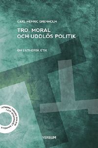 Tro moral och uddlös politik : om luthersk etik; Carl-Henric Grenholm; 2014