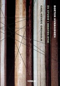 Bortom humanismen : en studie i kristen etik; Carl-Henric Grenholm; 2017
