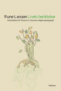 Livets berättelser : introduktion till Thomas H. Groomes religionspedagogik; Rune Larsson; 2005