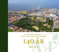 Malmö förskönings- och planteringsförening 140 år : 1881-2021; Inger Lindstedt, Jacob Faxe, Åsa Klintborg Ahlklo, Göran Larsson, Anders Reisnert; 2021